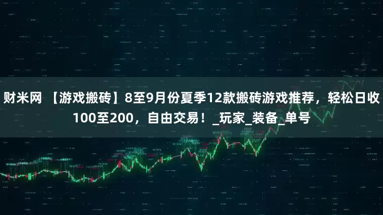 财米网 【游戏搬砖】8至9月份夏季12款搬砖游戏推荐，轻松日收100至200，自由交易！_玩家_装备_单号