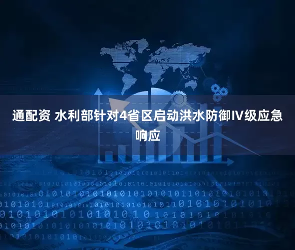 通配资 水利部针对4省区启动洪水防御Ⅳ级应急响应