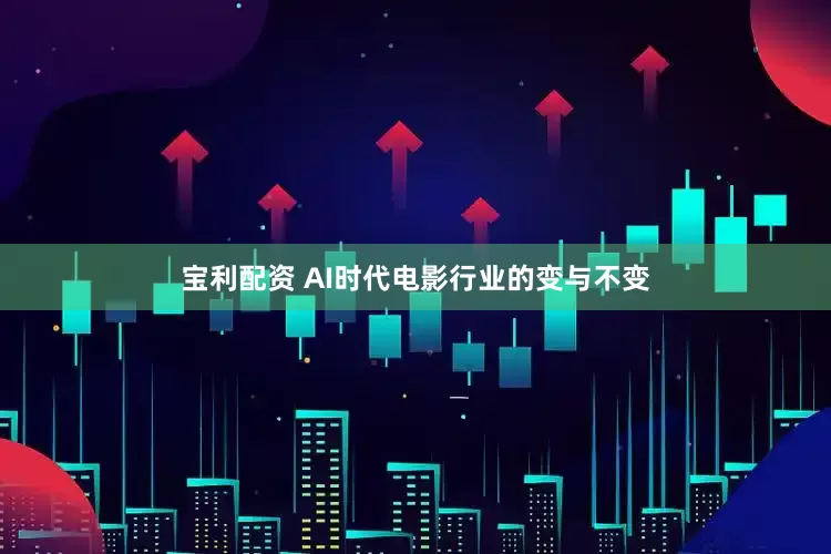 宝利配资 AI时代电影行业的变与不变