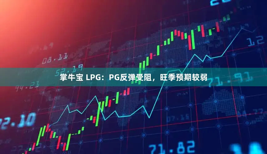 掌牛宝 LPG：PG反弹受阻，旺季预期较弱