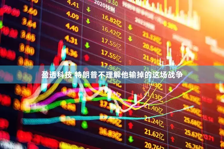 盈透科技 特朗普不理解他输掉的这场战争