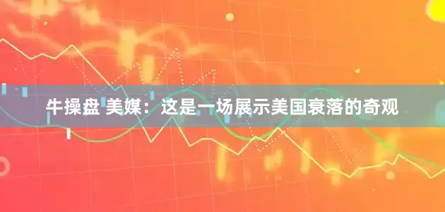 牛操盘 美媒：这是一场展示美国衰落的奇观